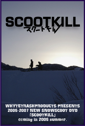 WhyteTrashProducts presents 2006-2007 New SNOWSCOOT DVD 「SCOOTKILL」 coming in 2006 summer.